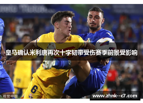 皇马确认米利唐再次十字韧带受伤赛季前景受影响