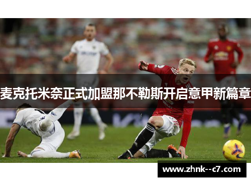 麦克托米奈正式加盟那不勒斯开启意甲新篇章