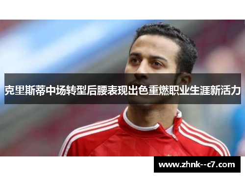 克里斯蒂中场转型后腰表现出色重燃职业生涯新活力