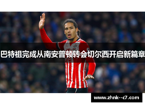 巴特祖完成从南安普顿转会切尔西开启新篇章 巴特祖完成从南安普顿转会切尔西开启新篇章