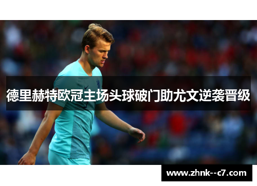 德里赫特欧冠主场头球破门助尤文逆袭晋级 德里赫特欧冠主场头球破门助尤文逆袭晋级