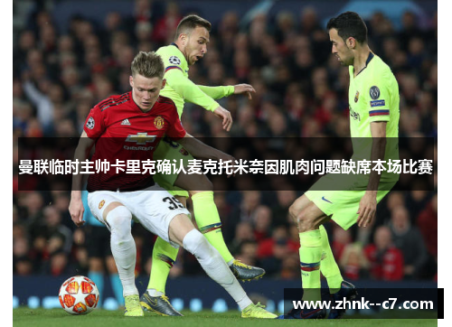 曼联临时主帅卡里克确认麦克托米奈因肌肉问题缺席本场比赛 曼联临时主帅卡里克确认麦克托米奈因肌肉问题缺席本场比赛