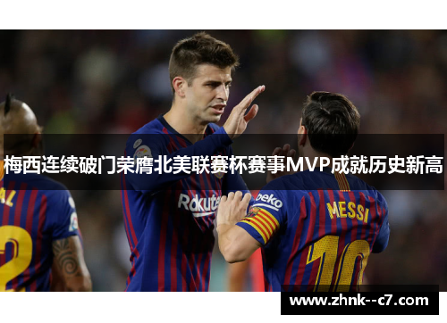 梅西连续破门荣膺北美联赛杯赛事MVP成就历史新高 梅西连续破门荣膺北美联赛杯赛事MVP成就历史新高