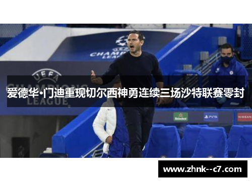 爱德华·门迪重现切尔西神勇连续三场沙特联赛零封 爱德华·门迪重现切尔西神勇连续三场沙特联赛零封
