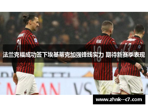 法兰克福成功签下埃基蒂克加强锋线实力 期待新赛季表现