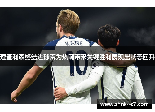 理查利森终结进球荒为热刺带来关键胜利展现出状态回升 理查利森终结进球荒为热刺带来关键胜利展现出状态回升
