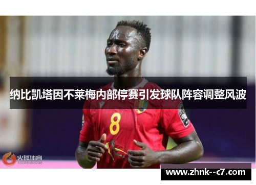 纳比凯塔因不莱梅内部停赛引发球队阵容调整风波 纳比凯塔因不莱梅内部停赛引发球队阵容调整风波