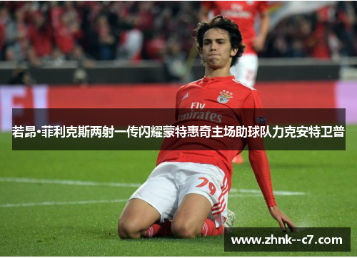 若昂·菲利克斯两射一传闪耀蒙特惠奇主场助球队力克安特卫普 若昂·菲利克斯两射一传闪耀蒙特惠奇主场助球队力克安特卫普
