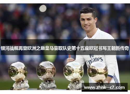 银河战舰再登欧洲之巅皇马豪取队史第十五座欧冠书写王朝新传奇 银河战舰再登欧洲之巅皇马豪取队史第十五座欧冠书写王朝新传奇