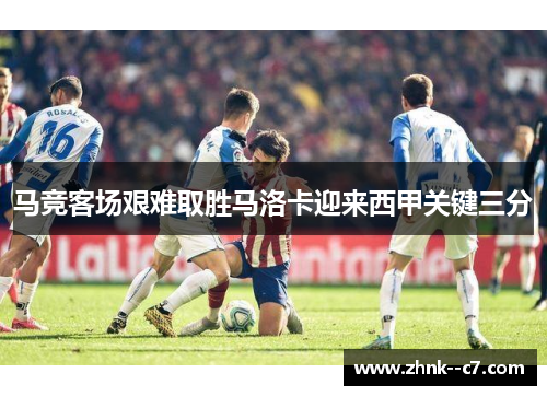 马竞客场艰难取胜马洛卡迎来西甲关键三分 马竞客场艰难取胜马洛卡迎来西甲关键三分